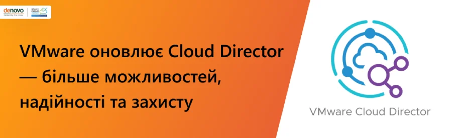 VMware оновлює Cloud Director — більше можливостей, надійності та захисту
