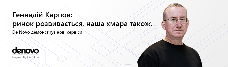 Геннадій Карпов: ринок розвивається, наша хмара також. De Novo демонструє нові сервіси
